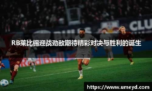 RB莱比锡迎战劲敌期待精彩对决与胜利的诞生